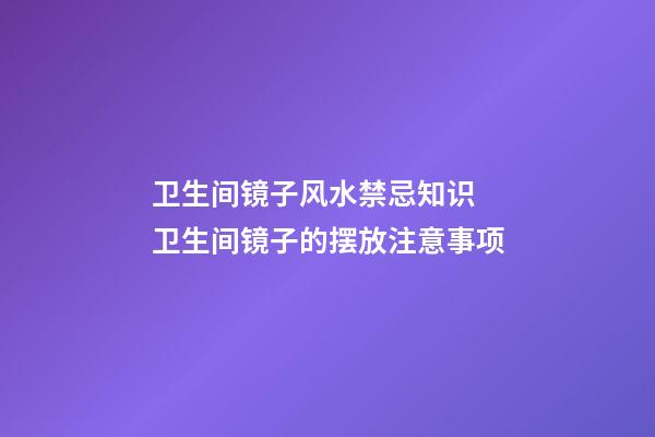 卫生间镜子风水禁忌知识 卫生间镜子的摆放注意事项